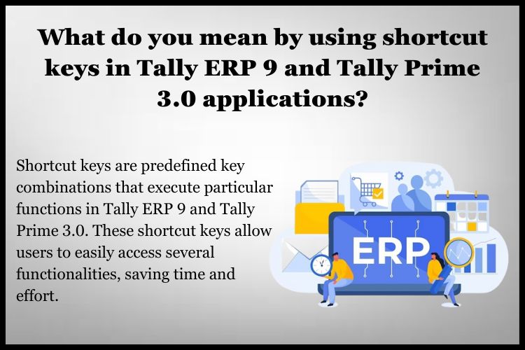 Shortcut keys are predefined key combinations that execute particular functions in Tally ERP 9 and Tally Prime 3.0
