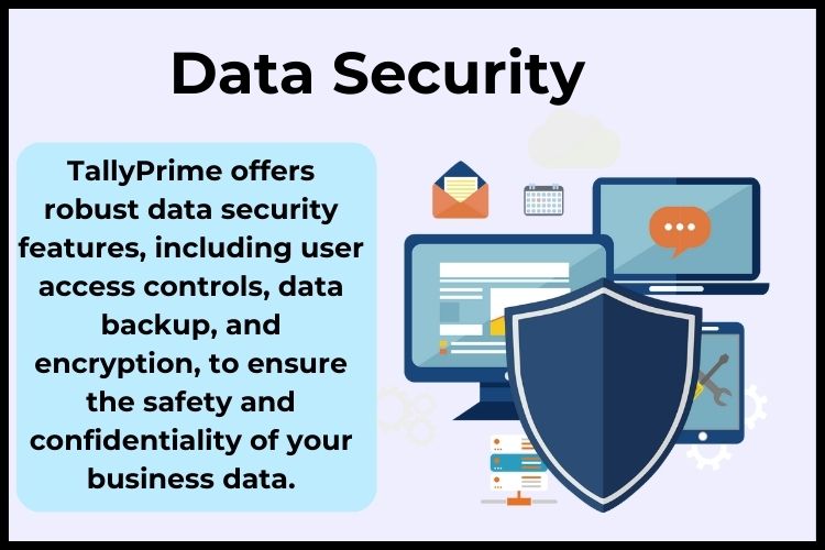 TallyPrime offers robust data security features, including user access controls, data backup, and encryption.